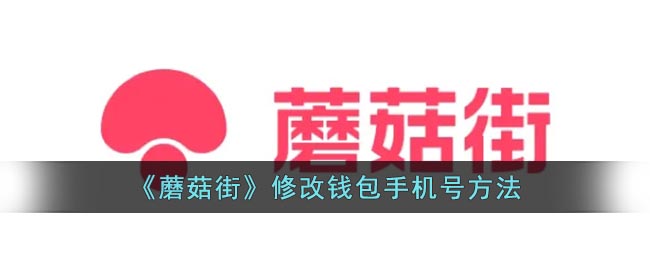 蘑菇街怎么修改钱包手机号(蘑菇街更改钱包手机号方法)