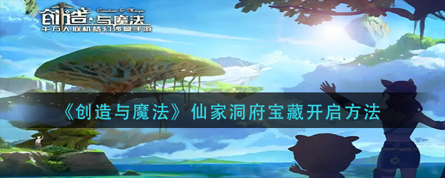 创造与魔法仙家洞府宝藏怎么开启(创造与魔法仙家洞府宝藏开启条件)