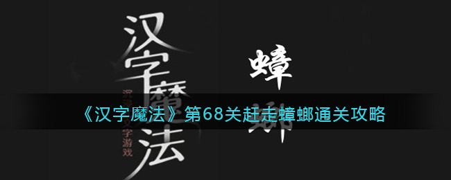 汉字魔法第68关赶走蟑螂怎么过关-通关攻略抖音