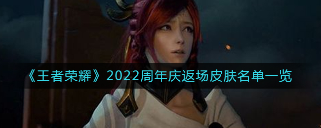 王者荣耀2022周年庆返场皮肤有哪些(王者荣耀2022周年庆返场皮肤名单)