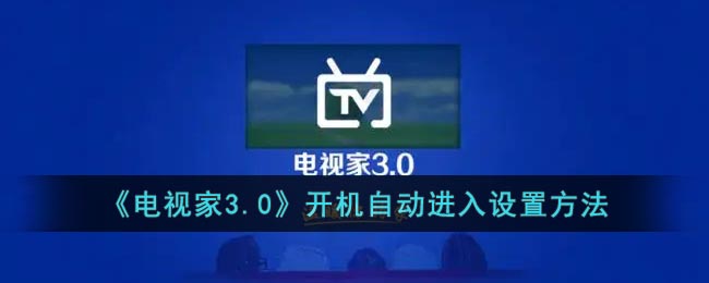 电视家怎么设置一开机就看直播(电视家设置开机看直播方法)