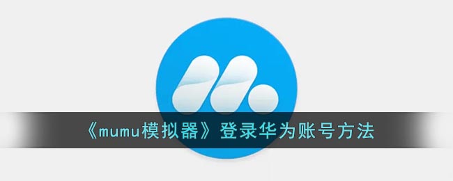 mumu模拟器怎么登录华为游戏账号(mumu模拟器登录华为游戏账号方法)