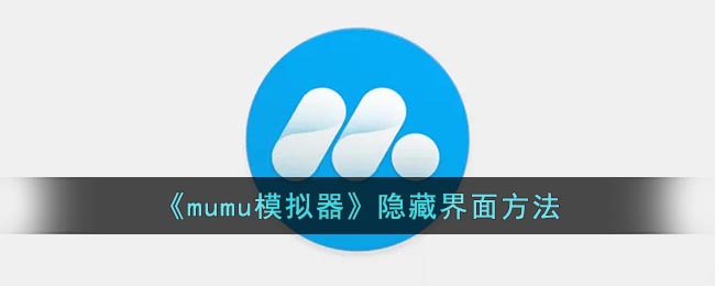 mumu模拟器怎么隐藏界面(mumu模拟器隐藏界面技巧)