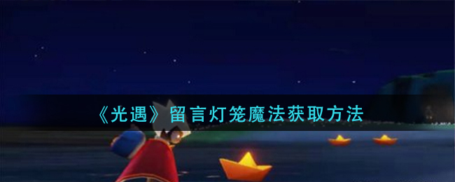 光遇留言灯笼魔法怎么获得(光遇留言灯笼魔法获取方法)