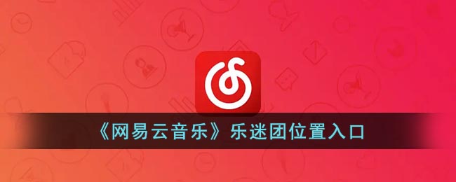 网易云音乐迷团在哪(网易云音乐迷团位置)