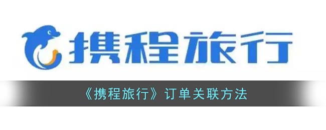 携程怎么关联订单(携程订单关联方法)