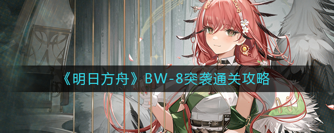 明日方舟BW-8怎么打(明日方舟BW-8突袭通关攻略)