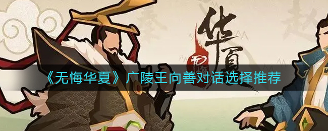 无悔华夏广陵王向善对话怎么选(无悔华夏广陵王向善对话选择推荐)