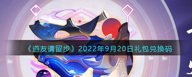 道友请留步礼包码2022年9月20日(道友请留步9月20日礼包码)