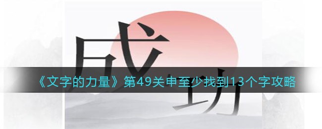 文字的力量第49关申至少找到13个字怎么过(文字的力量第49关申至少找到13个字过关方法)