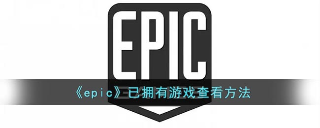 epic怎么看自己拥有的游戏(epic看自己拥有的游戏方法)