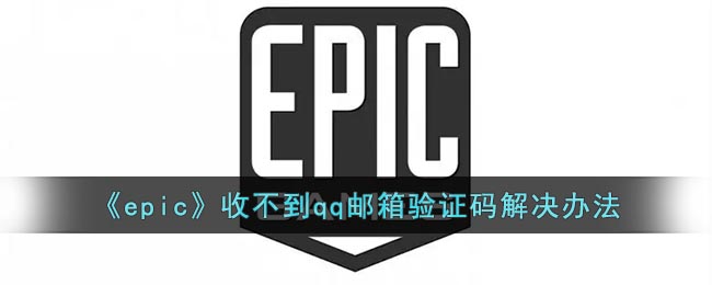 epic收不到qq邮箱验证码怎么办(epic收不到qq邮箱验证码解决方法)