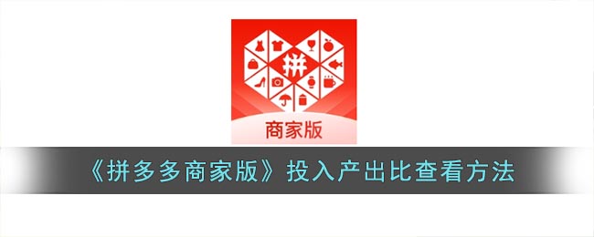 拼多多商家版怎么看投入产出比(拼多多商家版投入产出比查看方法)