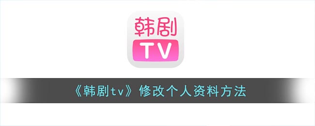 韩剧tv怎么改个人信息(韩剧tv修改个人资料方法)