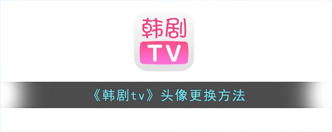 韩剧tv怎么修改头像(韩剧tv头像更换方法)