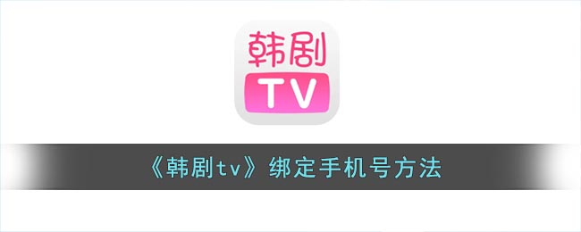 韩剧tv怎么绑定手机号(韩剧tv绑定手机号方法)