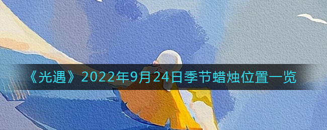 光遇9.24季节蜡烛在哪(光遇9月24日季节蜡烛位置一览)