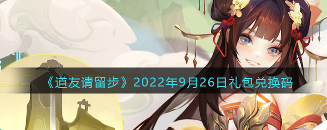 道友请留步礼包码2022年9月26日(道友请留步兑换码最新2022)