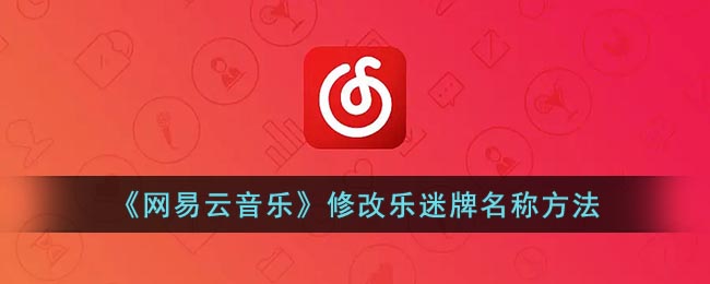 《网易云音乐》修改乐迷牌名称方法