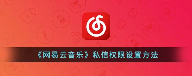 网易云怎么设置私信权限(网易云音乐私信权限设置方法)