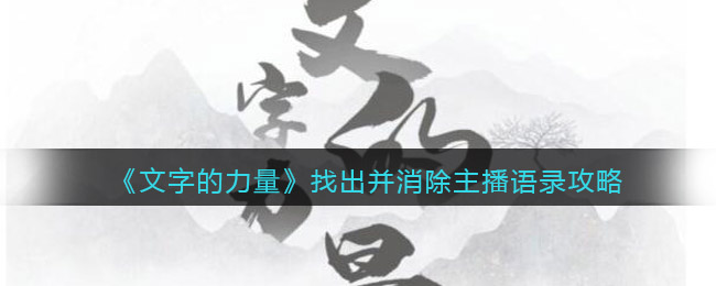 文字的力量找出并消除主播语录怎么过(文字的力量找出并消除主播语录过关方法)