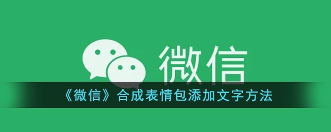 微信怎么给表情包添加文字(微信合成表情包添加文字方法)