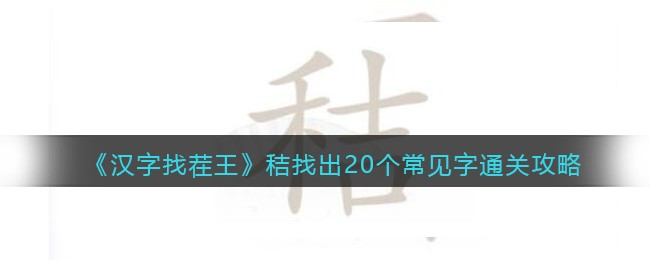 汉字找茬王秸找出20个常见字怎么过关(汉字找茬王秸找出20个常见字过关方法)