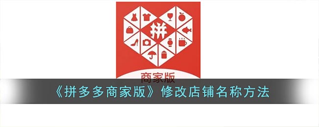 拼多多商家版怎么改店铺名(拼多多商家版修改店铺名称方法)