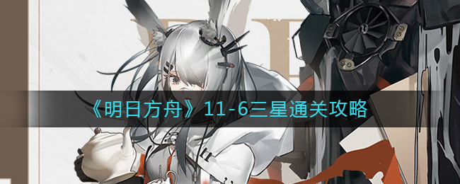 明日方舟11-6怎么打(明日方舟11-6三星通关攻略)