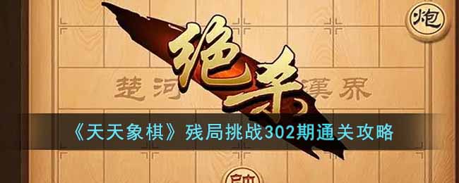 天天象棋残局挑战302期怎么过(天天象棋残局挑战302期通关攻略)