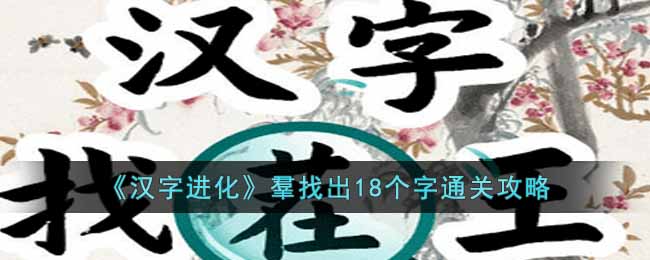 汉字进化羣找出18个字怎么过(汉字进化羣找出18个字通关攻略)