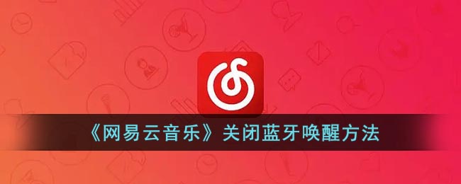 网易云怎么取消蓝牙耳机唤醒(网易云音乐关闭蓝牙唤醒)