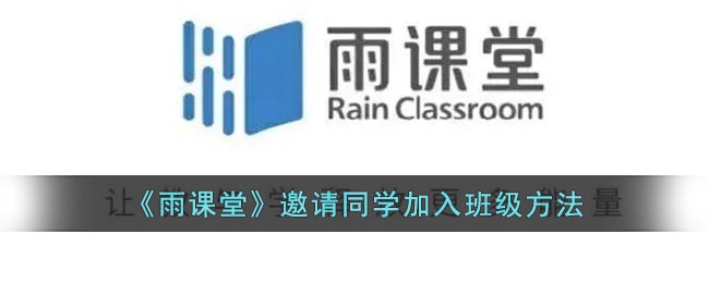 雨课堂怎么邀请别人加入班级(雨课堂邀请同学加入班级方法)