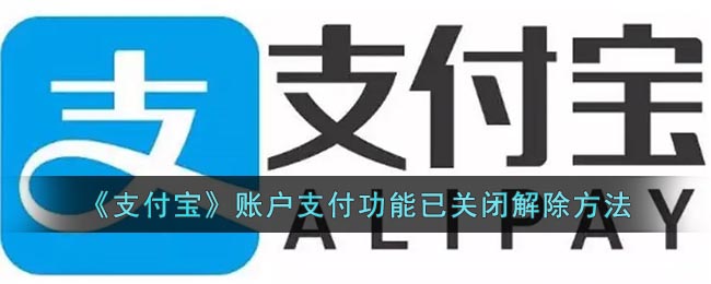 支付宝账户支付功能关闭怎么解除(支付宝账户支付功能已关闭解除方法)