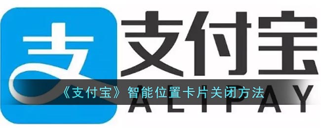 支付宝智能位置卡片怎么关(支付宝智能位置卡片关闭方法)