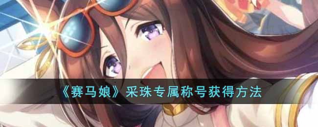 赛马娘采珠专属称号怎么获得(赛马娘采珠专属称号获得方法)